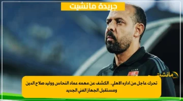 تحرك عاجل من إدارة الأهلي.. الكشف عن مهمة عماد النحاس ووليد صلاح الدين ومستقبل الجهاز الفني الجديد 1